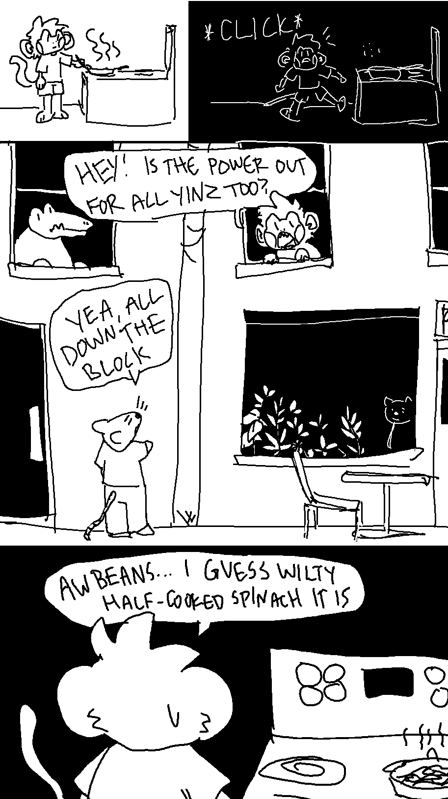a black and white comic drawn in mspaint. bug is cooking on the stove when the lights suddenly click off; he calls out the window to ask if the power is out, and a rat responds that it's out all the way down the block! bug looks back at the stove... aw beans, i guess half-cooked wilty spinach it is